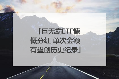 巨无霸ETF慷慨分红 单次金额有望创历史纪录
